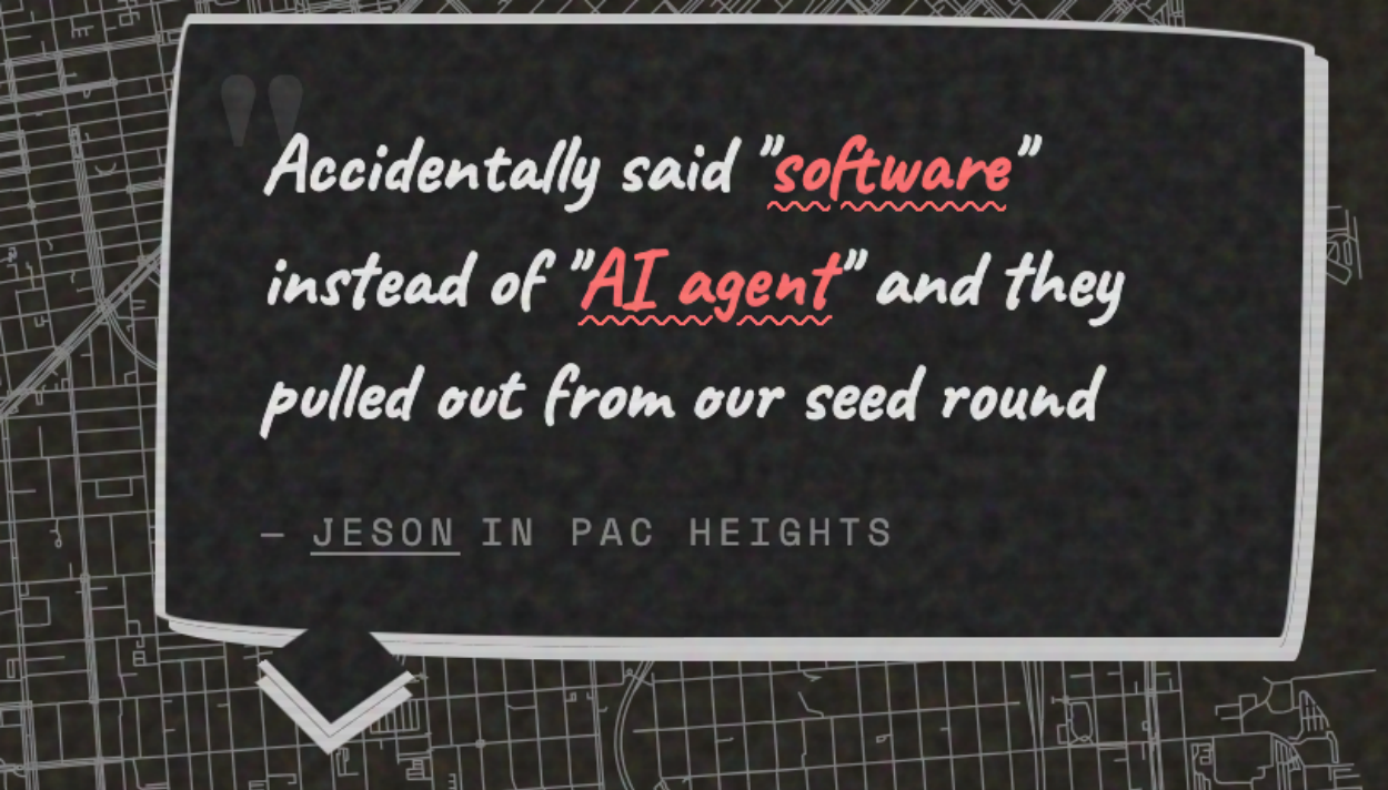Accitentally said “software” instead of “AI agent” and they pulled out from our seed round