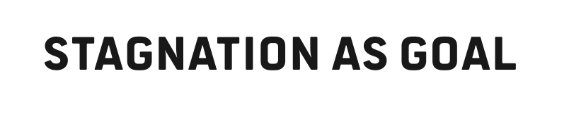 STAGNATION AS GOAL