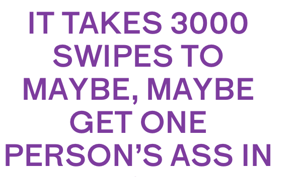 3000 SWIPES TO GET ONE PERSON’S ASS IN